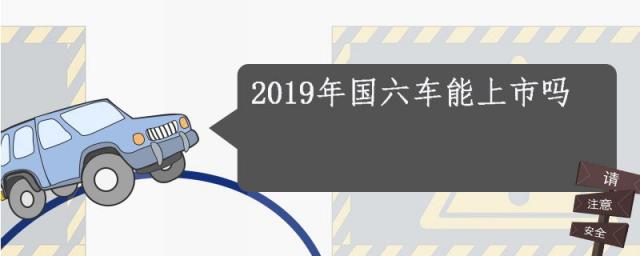 19年有国六车上市吗,2023年生产的车子是国六吗