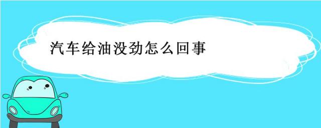 汽车给油没劲怎么回事发动机故障灯,轿车给油为什么没劲