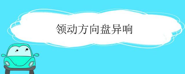 领动方向盘异响摩擦声,领动方向盘异响摩擦声要紧吗